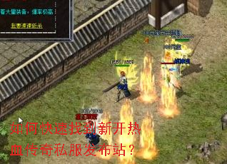 如何快速找到新开热血传奇私服发布站? 如何快速找到新开热血传奇私服发布站?