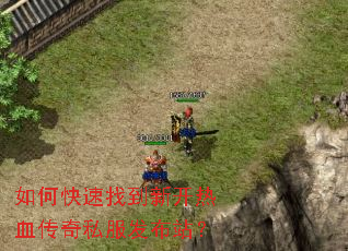 如何快速找到新开热血传奇私服发布站? 如何快速找到新开热血传奇私服发布站?