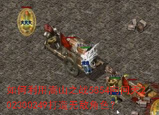 如何利用嵩山之战5854向问天202300249打造无敌角色? 如何利用嵩山之战5854向问天202300249打造无敌角色?