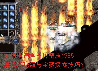 如何快速掌握传奇志1985单机版秘籍与宝藏探索技巧? 如何快速掌握传奇志1985单机版秘籍与宝藏探索技巧?