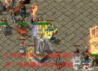 如何成为玛法大陆最强战神?传奇霸主养成全攻略 如何成为玛法大陆最强战神?传奇霸主养成全攻略