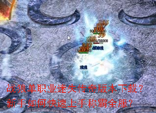 战狼单职业迷失传奇版本下载?新手如何快速上手称霸全服? 战狼单职业迷失传奇版本下载?新手如何快速上手称霸全服?