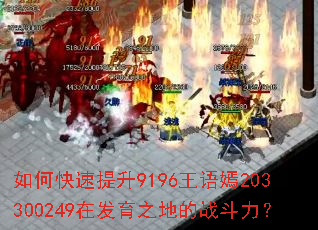 如何快速提升9196王语嫣203300249在发育之地的战斗力? 如何快速提升9196王语嫣203300249在发育之地的战斗力?