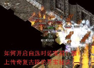 如何开启自选时装宝箱?踏上传奇复古路的寻宝秘诀 如何开启自选时装宝箱?踏上传奇复古路的寻宝秘诀