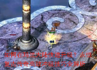 如何在玛法大陆快速升级?永恒复古传奇高效冲级技巧全解析 如何在玛法大陆快速升级?永恒复古传奇高效冲级技巧全解析