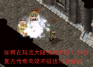 如何在玛法大陆快速升级?永恒复古传奇高效冲级技巧全解析 如何在玛法大陆快速升级?永恒复古传奇高效冲级技巧全解析