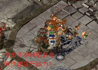 传奇手游转职后如何快速提升战力? 传奇手游转职后如何快速提升战力?