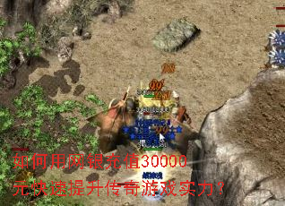 如何用网银充值30000元快速提升传奇游戏实力? 如何用网银充值30000元快速提升传奇游戏实力?