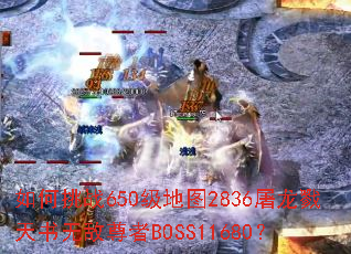 如何挑战650级地图2836屠龙戮天书无敌尊者BOSS11680? 如何挑战650级地图2836屠龙戮天书无敌尊者BOSS11680?