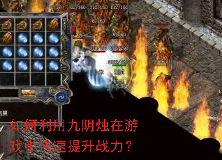 如何利用九阴烛在游戏中快速提升战力? 如何利用九阴烛在游戏中快速提升战力?