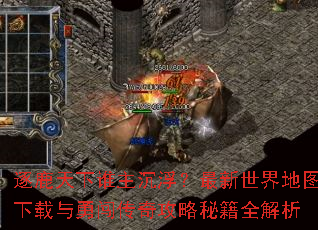 逐鹿天下谁主沉浮?最新世界地图下载与勇闯传奇攻略秘籍全解析 逐鹿天下谁主沉浮?最新世界地图下载与勇闯传奇攻略秘籍全解析