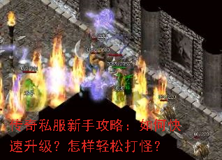 传奇私服新手攻略:如何快速升级?怎样轻松打怪? 传奇私服新手攻略:如何快速升级?怎样轻松打怪?