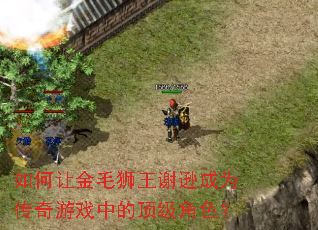 ����ý�ëʨ��лѷ��Ϊ������Ϸ�еĶ�����ɫ��