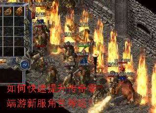 如何快速提升传奇零端游新服角色等级? 如何快速提升传奇零端游新服角色等级?