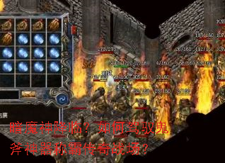 暗魔神降临?如何驾驭鬼斧神器称霸传奇战场? 暗魔神降临?如何驾驭鬼斧神器称霸传奇战场?