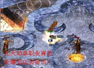 九天劫单职业真的能爆顶级装备吗? 九天劫单职业真的能爆顶级装备吗?