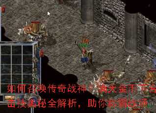 如何召唤传奇战神?满天金币下合击技奥秘全解析,助你称霸战场 如何召唤传奇战神?满天金币下合击技奥秘全解析,助你称霸战场