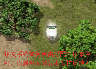 铭文系统如何自由搭配?以柔克刚、以盾制茅的战术怎样玩转? 铭文系统如何自由搭配?以柔克刚、以盾制茅的战术怎样玩转?