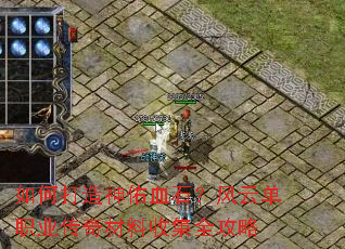 如何打造神佑血石?风云单职业传奇材料收集全攻略 如何打造神佑血石?风云单职业传奇材料收集全攻略
