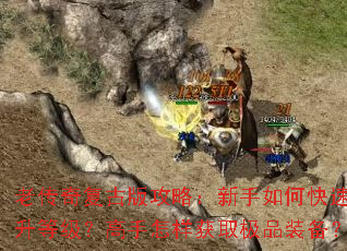 老传奇复古版攻略:新手如何快速提升等级?高手怎样获取极品装备? 老传奇复古版攻略:新手如何快速提升等级?高手怎样获取极品装备?