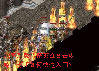 独家新版传奇英雄合击攻略:新手如何快速入门? 独家新版传奇英雄合击攻略:新手如何快速入门?