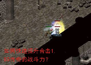 如何快速提升合击1.85传奇的战斗力? 如何快速提升合击1.85传奇的战斗力?