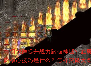 如何快速提升战力踏破神域?武庚破天传奇进阶核心技巧是什么?怎样突破天命枷锁瓶颈? 如何快速提升战力踏破神域?武庚破天传奇进阶核心技巧是什么?怎样突破天命枷锁瓶颈?