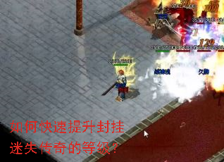 如何快速提升封挂迷失传奇的等级? 如何快速提升封挂迷失传奇的等级?