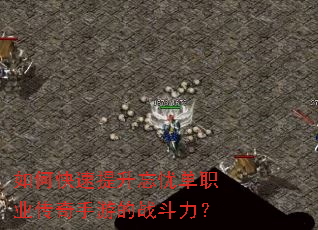 如何快速提升忘忧单职业传奇手游的战斗力? 如何快速提升忘忧单职业传奇手游的战斗力?