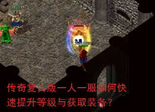 传奇复古版一人一服如何快速提升等级与获取装备? 传奇复古版一人一服如何快速提升等级与获取装备?