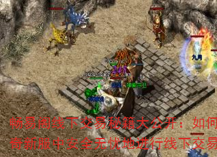 畅易阁线下交易秘籍大公开:如何在传奇新服中安全无忧地进行线下交易? 畅易阁线下交易秘籍大公开:如何在传奇新服中安全无忧地进行线下交易?