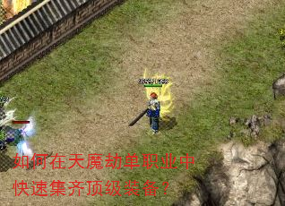 如何在天魔劫单职业中快速集齐顶级装备? 如何在天魔劫单职业中快速集齐顶级装备?