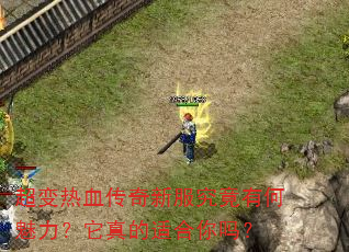 超变热血传奇新服究竟有何魅力?它真的适合你吗? 超变热血传奇新服究竟有何魅力?它真的适合你吗?