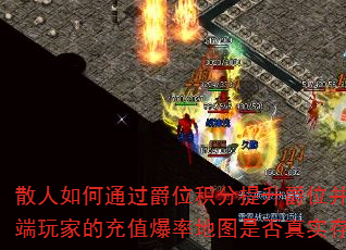 散人如何通过爵位积分提升爵位并进入专属地图?高端玩家的充值爆率地图是否真实存在且倍数可靠? 散人如何通过爵位积分提升爵位并进入专属地图?高端玩家的充值爆率地图是否真实存在且倍数可靠?