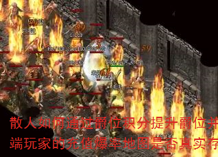 散人如何通过爵位积分提升爵位并进入专属地图?高端玩家的充值爆率地图是否真实存在且倍数可靠? 散人如何通过爵位积分提升爵位并进入专属地图?高端玩家的充值爆率地图是否真实存在且倍数可靠?