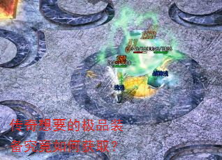 传奇想要的极品装备究竟如何获取? 传奇想要的极品装备究竟如何获取?