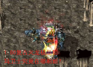 1.80复古火龙极品祖玛卫士究竟在哪刷新? 1.80复古火龙极品祖玛卫士究竟在哪刷新?