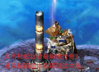 如何轻松玩转破解版传奇?通关秘籍助你称霸玛法大陆 如何轻松玩转破解版传奇?通关秘籍助你称霸玛法大陆