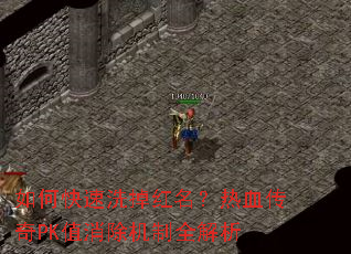 如何快速洗掉红名?热血传奇PK值消除机制全解析 如何快速洗掉红名?热血传奇PK值消除机制全解析