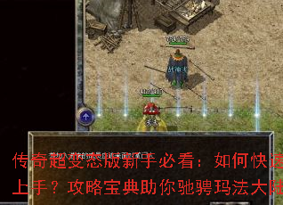 传奇超变态版新手必看:如何快速上手?攻略宝典助你驰骋玛法大陆 传奇超变态版新手必看:如何快速上手?攻略宝典助你驰骋玛法大陆