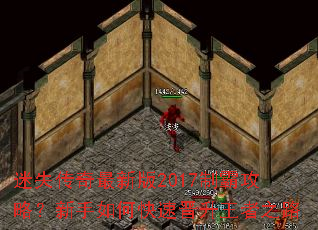 迷失传奇最新版2017制霸攻略?新手如何快速晋升王者之路 迷失传奇最新版2017制霸攻略?新手如何快速晋升王者之路