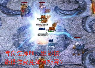 传奇法师PK,精妙技能操作究竟如何施展? 传奇法师PK,精妙技能操作究竟如何施展?