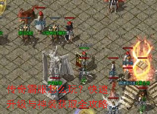 传奇霸服怎么玩?快速升级与神装获取全攻略 传奇霸服怎么玩?快速升级与神装获取全攻略