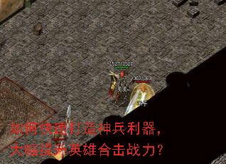 如何快速打造神兵利器,大幅提升英雄合击战力? 如何快速打造神兵利器,大幅提升英雄合击战力?