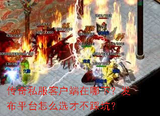 传奇私服客户端在哪下?发布平台怎么选才不踩坑? 传奇私服客户端在哪下?发布平台怎么选才不踩坑?