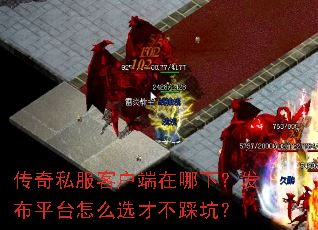 传奇私服客户端在哪下?发布平台怎么选才不踩坑? 传奇私服客户端在哪下?发布平台怎么选才不踩坑?