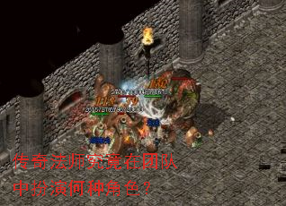 传奇法师究竟在团队中扮演何种角色? 传奇法师究竟在团队中扮演何种角色?