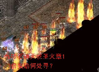 九转石碑天乾圣火章1.3倍奖励何处寻? 九转石碑天乾圣火章1.3倍奖励何处寻?