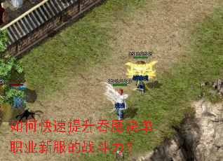 如何快速提升吞魔诀单职业新服的战斗力? 如何快速提升吞魔诀单职业新服的战斗力?
