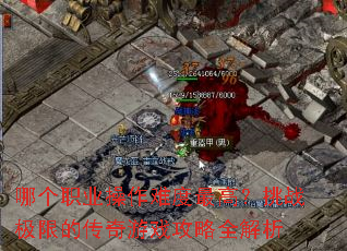 哪个职业操作难度最高?挑战极限的传奇游戏攻略全解析 哪个职业操作难度最高?挑战极限的传奇游戏攻略全解析